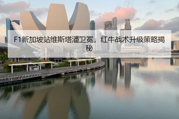 F1新加坡站维斯塔潘卫冕，红牛战术升级策略揭秘