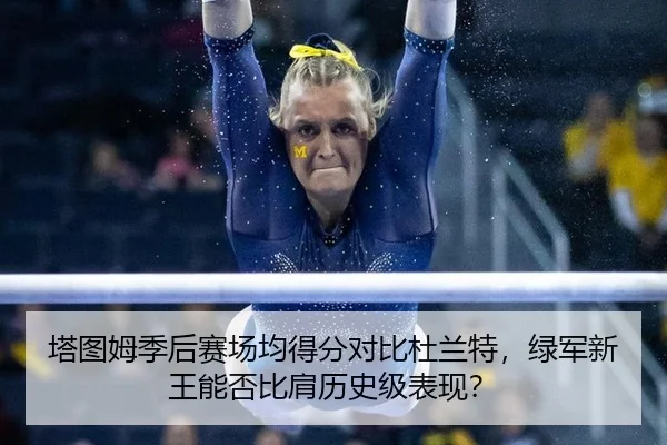 塔图姆季后赛场均得分对比杜兰特，绿军新王能否比肩历史级表现？