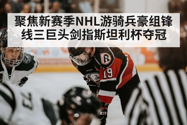 聚焦新赛季NHL游骑兵豪组锋线三巨头剑指斯坦利杯夺冠