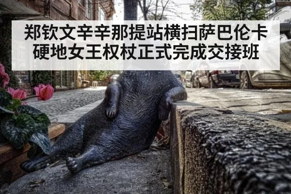 郑钦文辛辛那提站横扫萨巴伦卡硬地女王权杖正式完成交接班