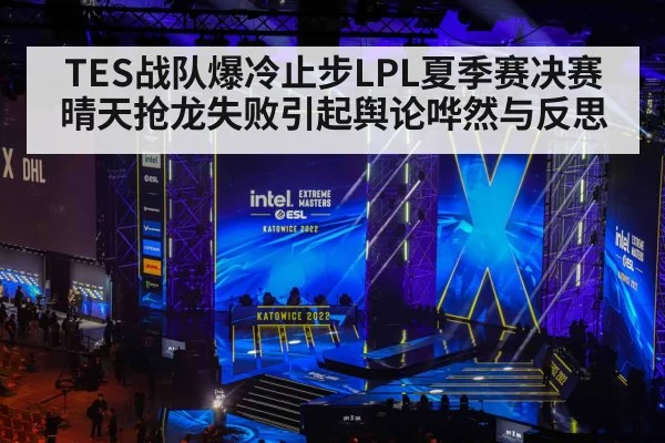 TES战队爆冷止步LPL夏季赛决赛 晴天抢龙失败引起舆论哗然与反思