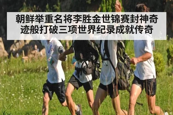 朝鲜举重名将李胜金世锦赛封神奇迹般打破三项世界纪录成就传奇