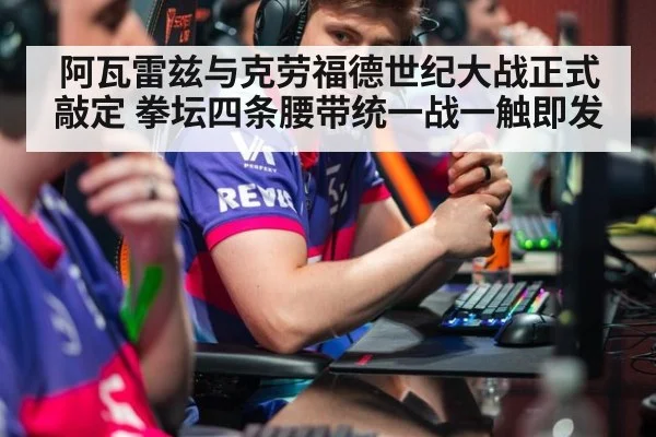 阿瓦雷兹与克劳福德世纪大战正式敲定 拳坛四条腰带统一战一触即发