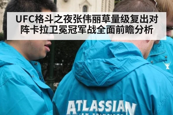 UFC格斗之夜张伟丽草量级复出对阵卡拉卫冕冠军战全面前瞻分析